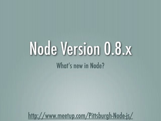 Node Version 0.8.x
           What’s new in Node?




http://www.meetup.com/Pittsburgh-Node-js/
 