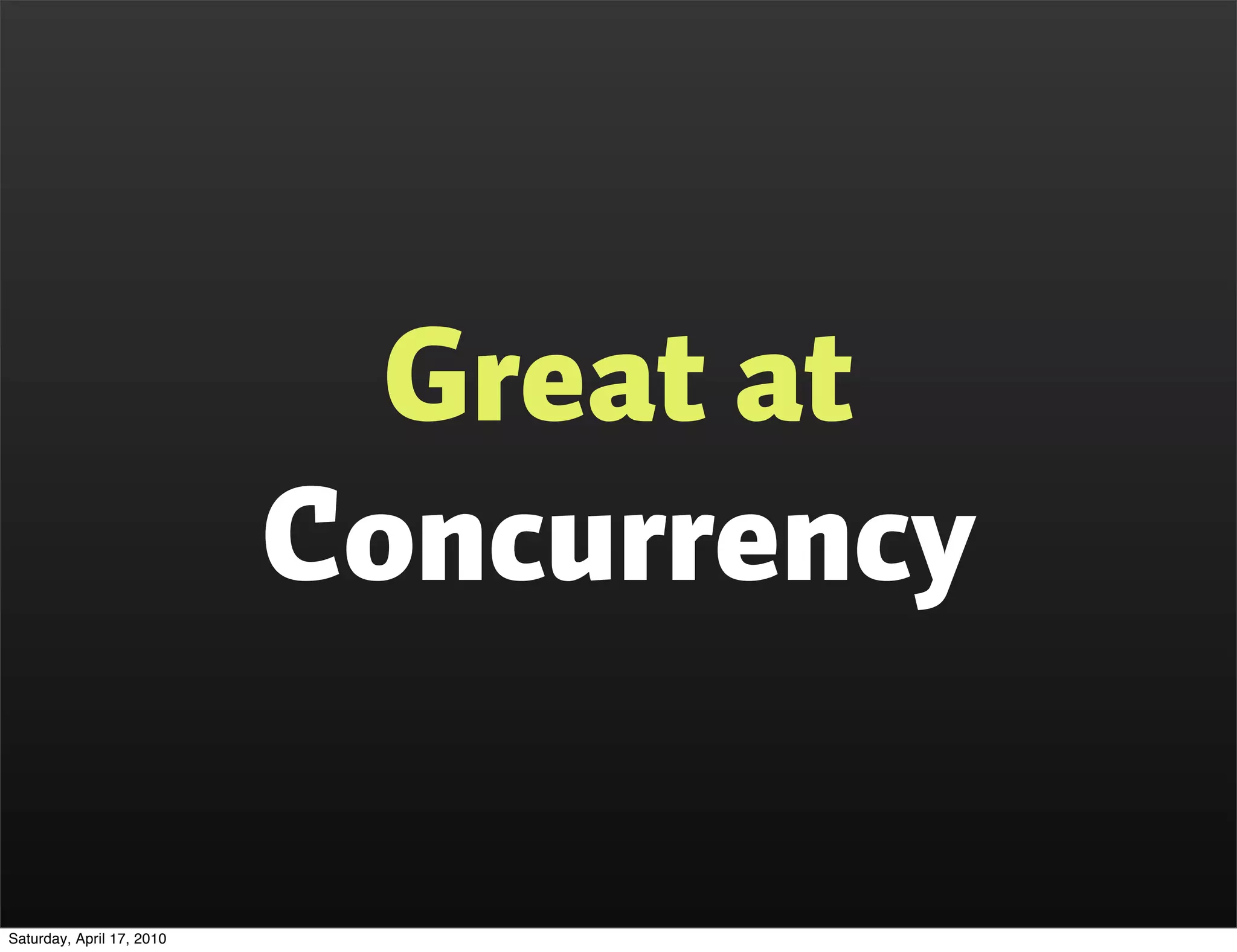Great at
                           Concurrency

Saturday, April 17, 2010
 