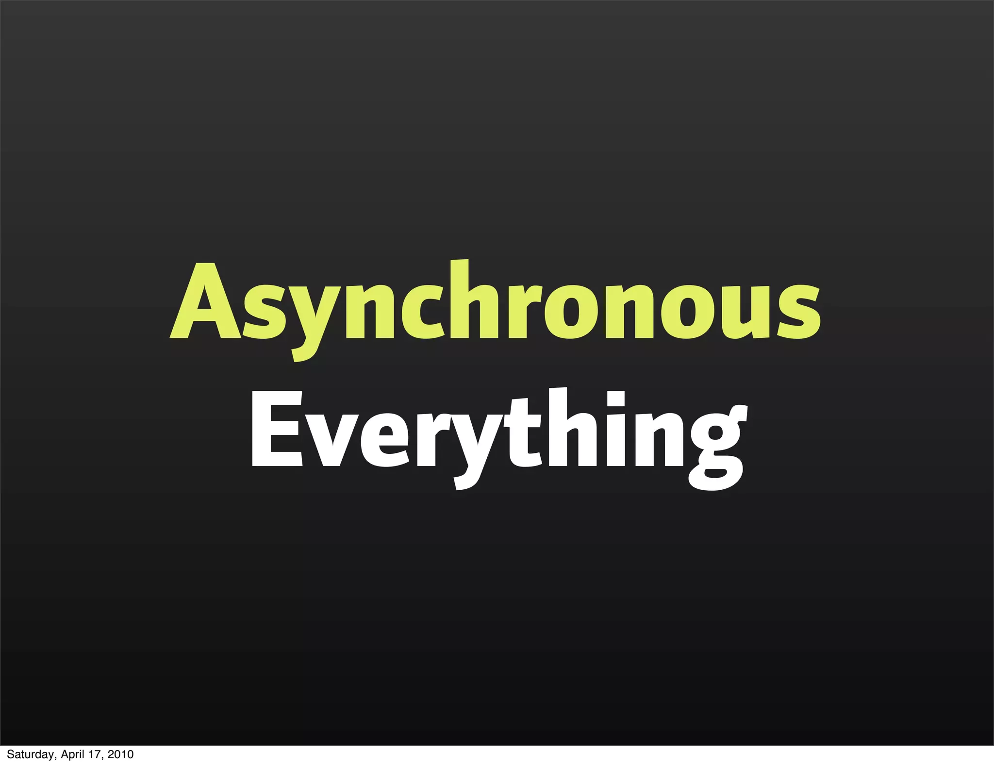 Asynchronous
                            Everything

Saturday, April 17, 2010
 