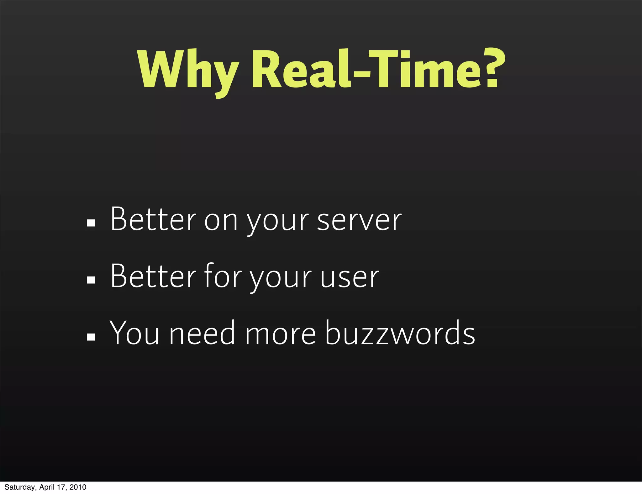 Why Real-Time?

                      • Better on your server
                      • Better for your user
                      • You need more buzzwords

Saturday, April 17, 2010
 