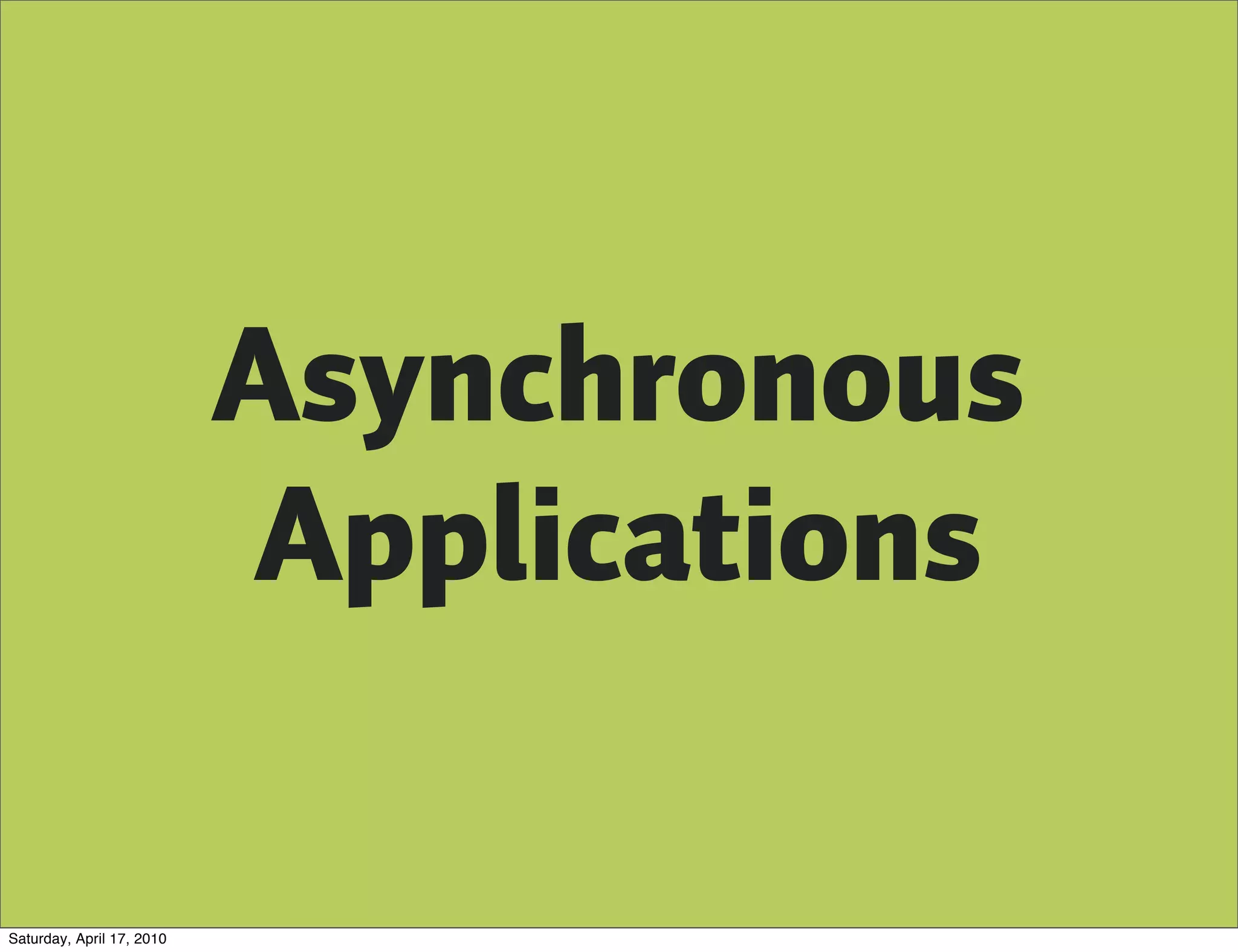 Asynchronous
                           Applications

Saturday, April 17, 2010
 