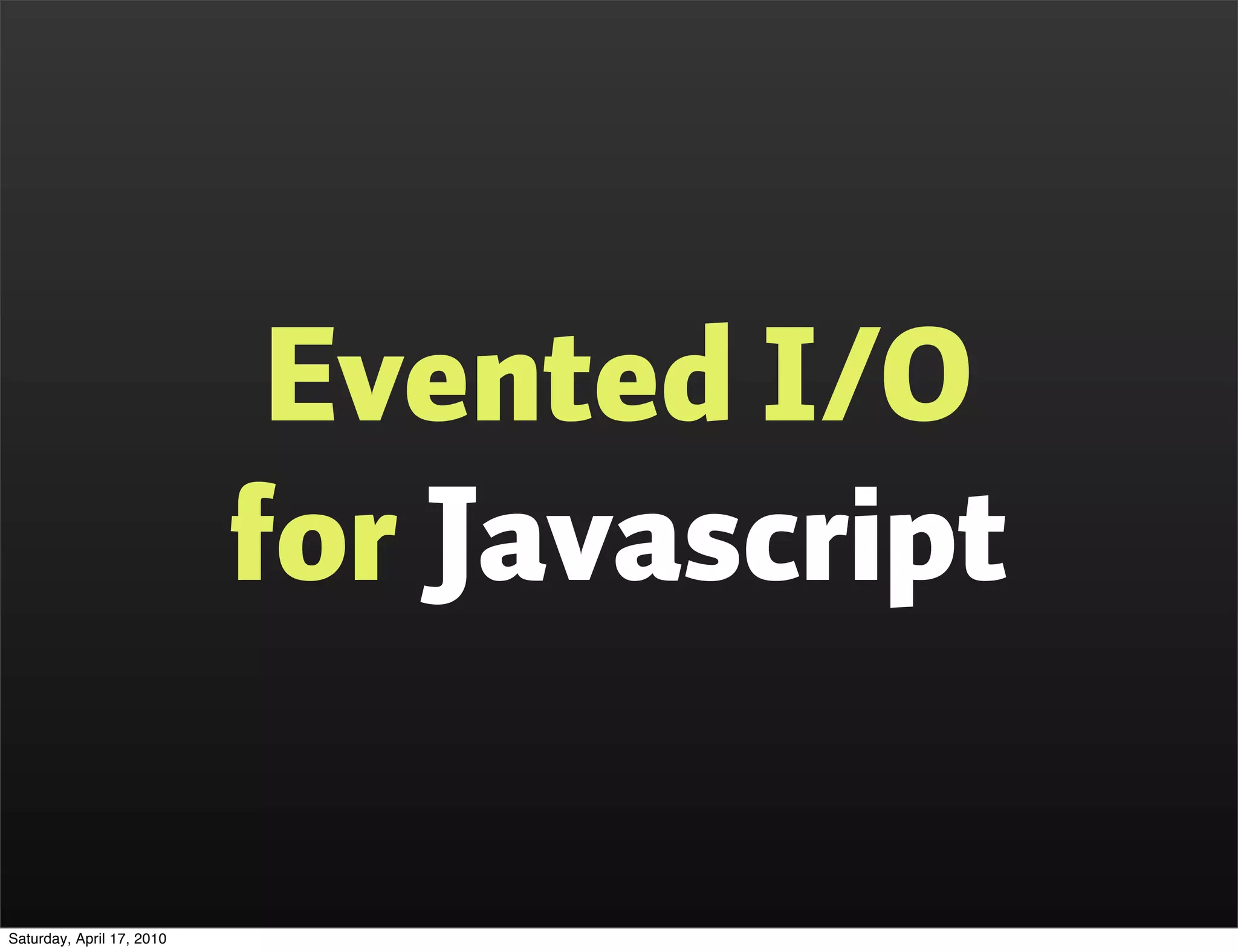 Evented I/O
                           for Javascript

Saturday, April 17, 2010
 