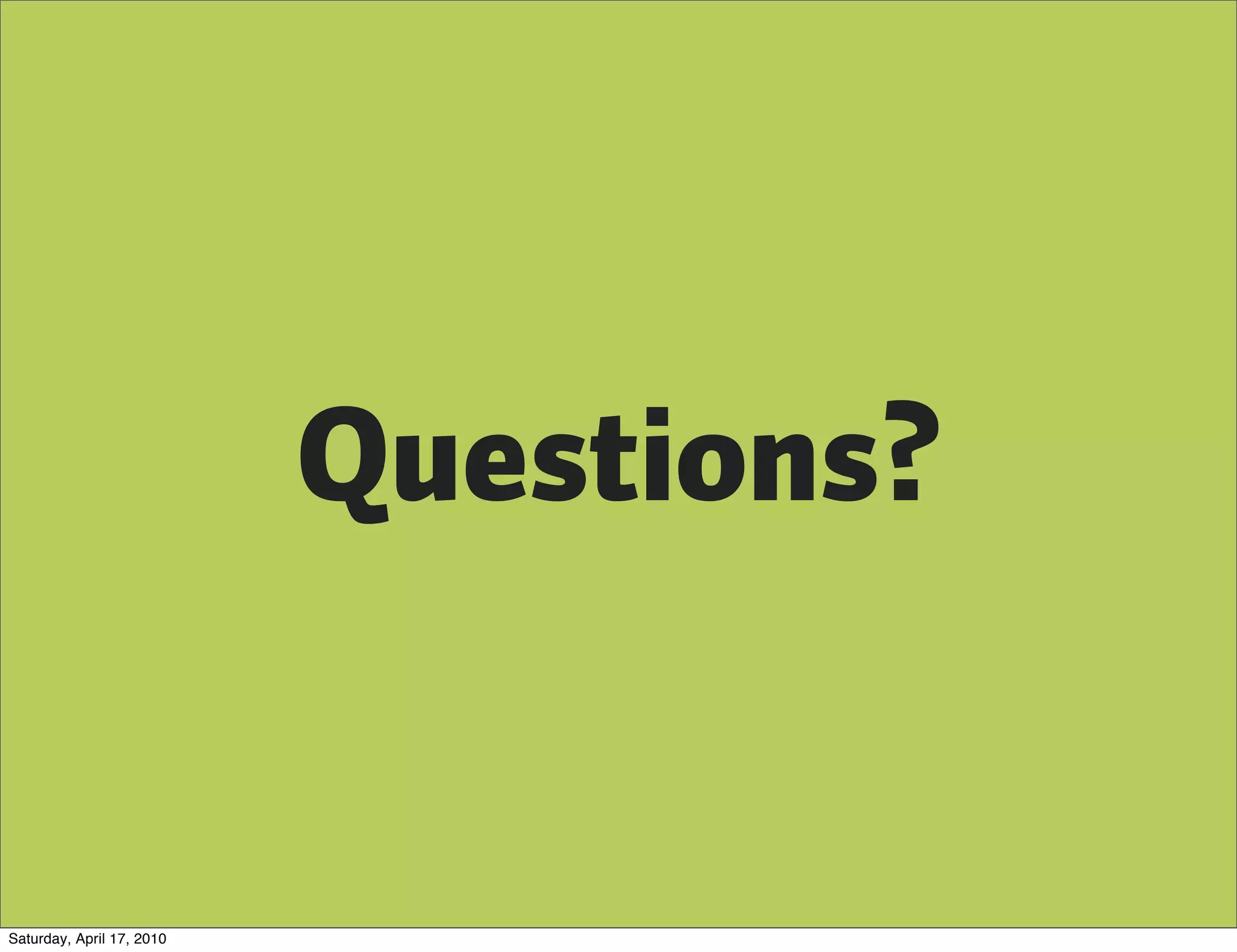Questions?


Saturday, April 17, 2010
 