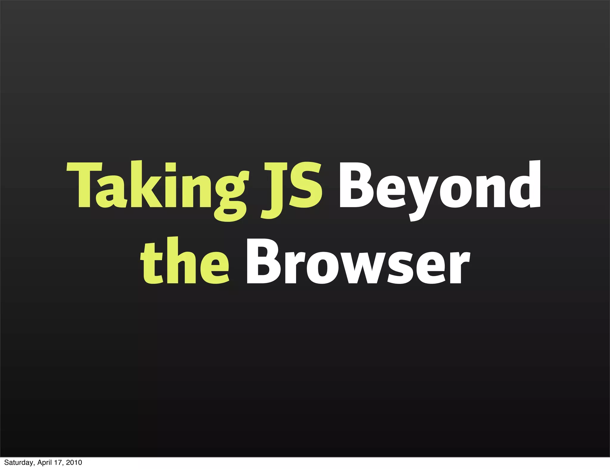 Taking JS Beyond
                     the Browser

Saturday, April 17, 2010
 