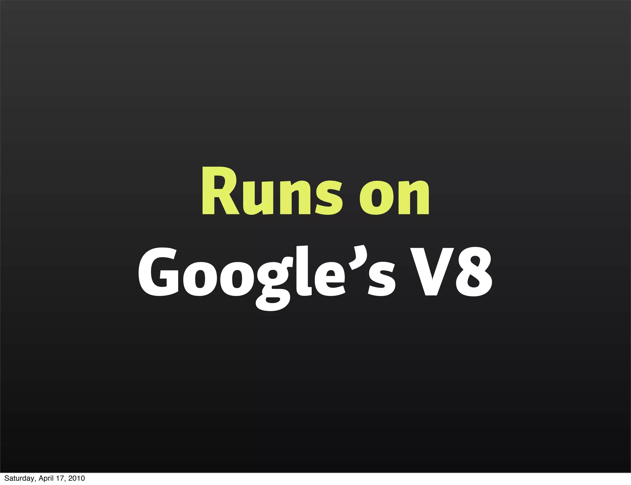 Runs on
                           Google’s V8

Saturday, April 17, 2010
 
