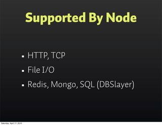 Supported By Node

                      • HTTP, TCP
                      • File I/O
                      • Redis, Mongo, SQL (DBSlayer)

Saturday, April 17, 2010
 