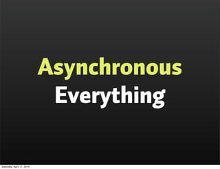 Asynchronous
                            Everything

Saturday, April 17, 2010
 