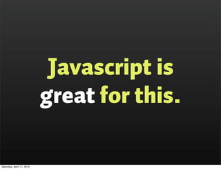 Javascript is
                           great for this.

Saturday, April 17, 2010
 