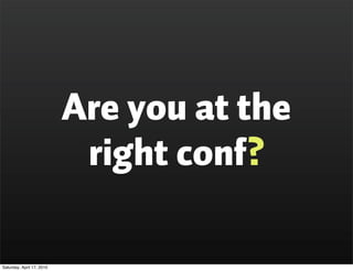 Are you at the
                            right conf?

Saturday, April 17, 2010
 