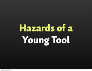 Hazards of a
                           Young Tool

Saturday, April 17, 2010
 