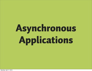 Asynchronous
                           Applications

Saturday, April 17, 2010
 