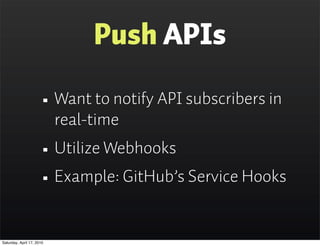 Push APIs

                      • Want to notify API subscribers in
                           real-time
                      • Utilize Webhooks
                      • Example: GitHub’s Service Hooks
Saturday, April 17, 2010
 