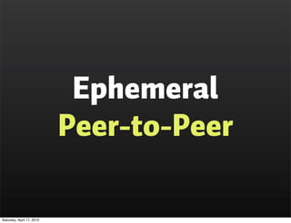Ephemeral
                           Peer-to-Peer

Saturday, April 17, 2010
 