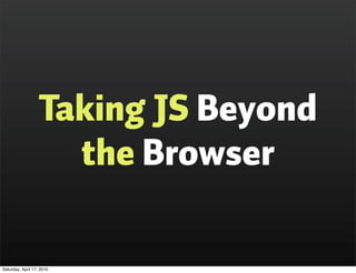 Taking JS Beyond
                     the Browser

Saturday, April 17, 2010
 