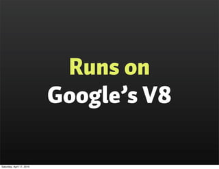 Runs on
                           Google’s V8

Saturday, April 17, 2010
 