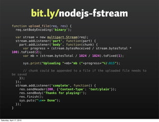 bit.ly/nodejs-fstream
            function upload_file(req, res) {
              req.setBodyEncoding('binary');

         ...