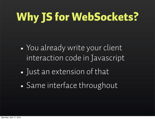 Why JS for WebSockets?

                      • You already write your client
                           interaction code ...