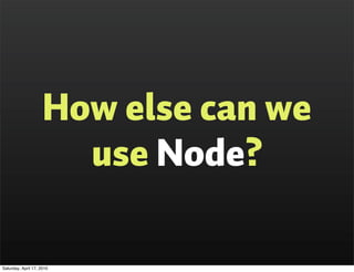 How else can we
                       use Node?

Saturday, April 17, 2010
 