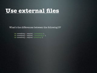 Use external ﬁles

 What’s the differences between the following 3?

     var something = require( './something' );
     var something = require( './something.js' );
     var something = require( 'something' );
 