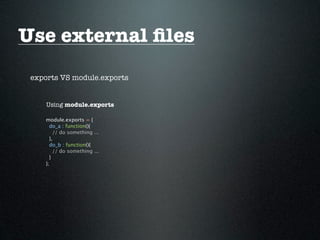 Use external ﬁles
 exports VS module.exports


     Using module.exports

    module.exports = {
      do_a : function(){
        // do something ...
      },
      do_b : function(){
        // do something ...
      }
    };
 