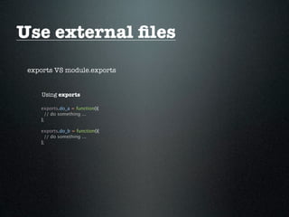 Use external ﬁles
 exports VS module.exports


     Using exports

    exports.do_a = function(){
      // do something ...
    };

    exports.do_b = function(){
      // do something ...
    };
 