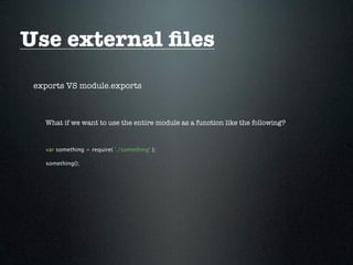 Use external ﬁles
 exports VS module.exports



   What if we want to use the entire module as a function like the following?


   var something = require( './something' );

   something();
 