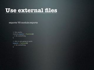 Use external ﬁles
 exports VS module.exports



    // this works
    module.exports = function(){
      // do something
    };

    // this is not going to work
    exports = function(){
      // do something
    };
 