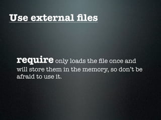Use external ﬁles



 require only loads the ﬁle once and
 will store them in the memory, so don’t be
 afraid to use it.
 