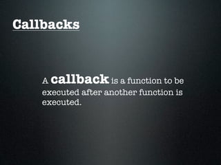 Callbacks


   A callback      is a function to be
   executed after another function is
   executed.
 