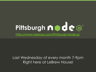 Pittsburgh
 http://www.meetup.com/Pittsburgh-Node-js/




Last Wednesday of every month 7-9pm
      Right here at LeBrew House!
 