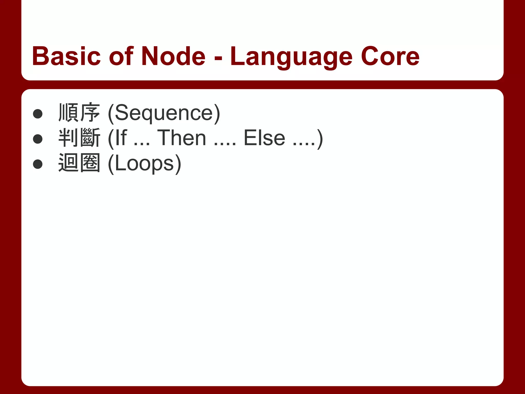 Basic of Node - Language Core
● 順序 (Sequence)
● 判斷 (If ... Then .... Else ....)
● 迴圈 (Loops)
 