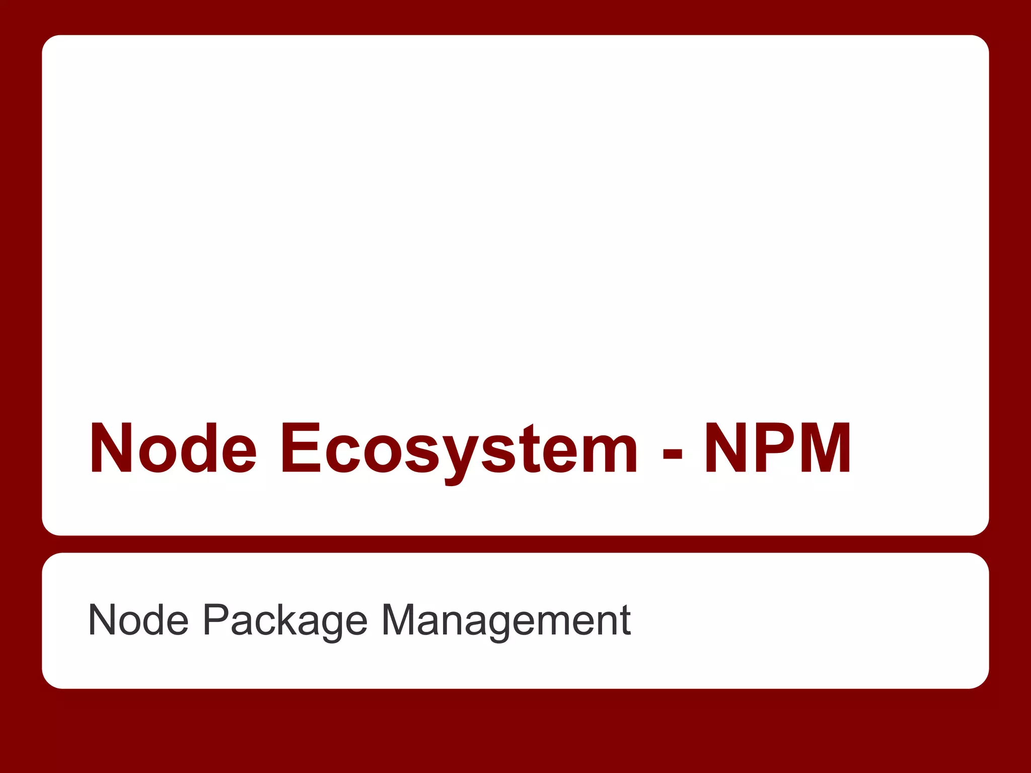 Node Ecosystem - NPM
Node Package Management
 