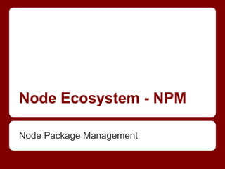 Node Ecosystem - NPM
Node Package Management
 