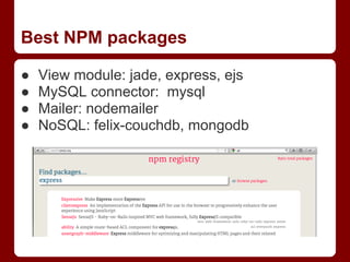 Best NPM packages
● View module: jade, express, ejs
● MySQL connector: mysql
● Mailer: nodemailer
● NoSQL: felix-couchdb, mongodb
 