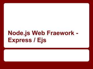 Node.js Web Fraework -
Express / Ejs
 