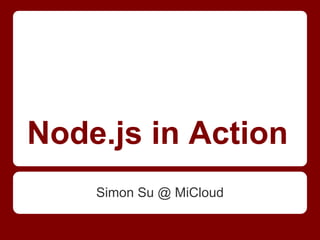 Node.js in Action
Simon Su @ MiCloud
 