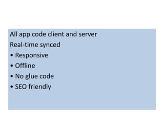 All app code client and server
Real-time synced
• Responsive
• Offline
• No glue code
• SEO friendly
 