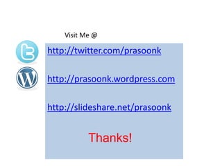 Visit Me @

http://twitter.com/prasoonk

http://prasoonk.wordpress.com

http://slideshare.net/prasoonk


           Thanks!
 