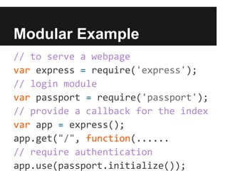 Modular Example
// to serve a webpage
var express = require('express');
// login module
var passport = require('passport');
// provide a callback for the index
var app = express();
app.get("/", function(......
// require authentication
app.use(passport.initialize());
 