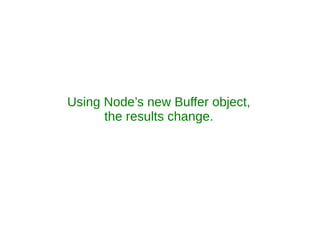Using Node’s new Buffer object,
      the results change.
 