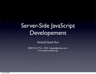 Server-Side JavaScript
                Developement
                      Node.JS Quick Tour

               数据平台与产品 - 清笃 <qingdu@taobao.com>
                    from http://cnodejs.org/




11年4月2日星期六
 