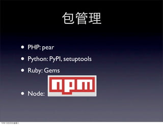 • PHP: pear
• Python: PyPI, setuptools
• Ruby: Gems

• Node:
 
