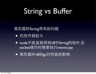 String vs Buffer

         String

•
• node               v8 String    ,
    socket              memcopy

•            v8 gc
 