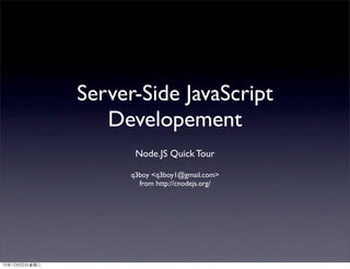 Server-Side JavaScript
   Developement
       Node.JS Quick Tour

      q3boy <q3boy1@gmail.com>
        from http://cnodejs.org/
 