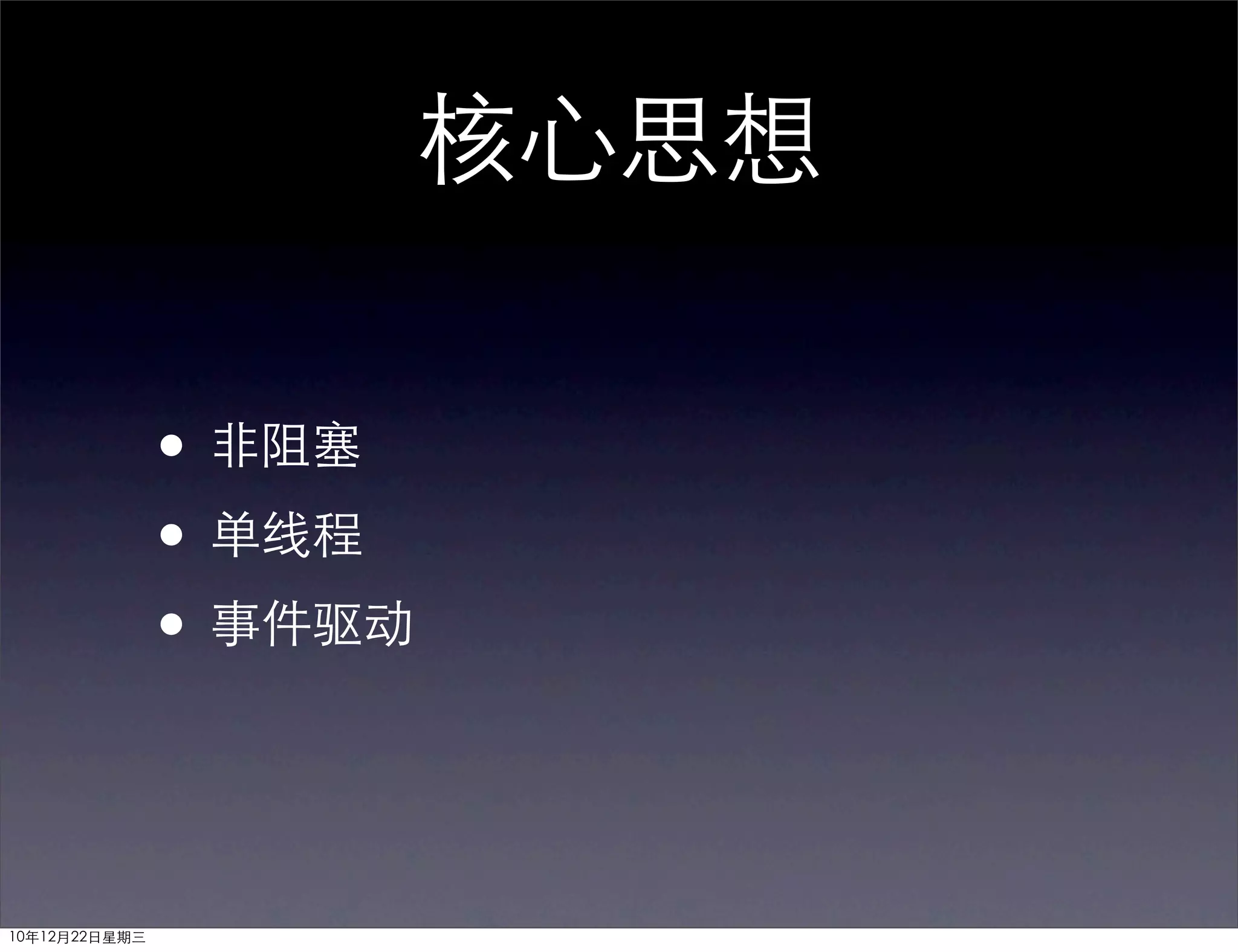 核心思想

               • 非阻塞
               • 单线程
               • 事件驱动


10年12月22日星期三
 