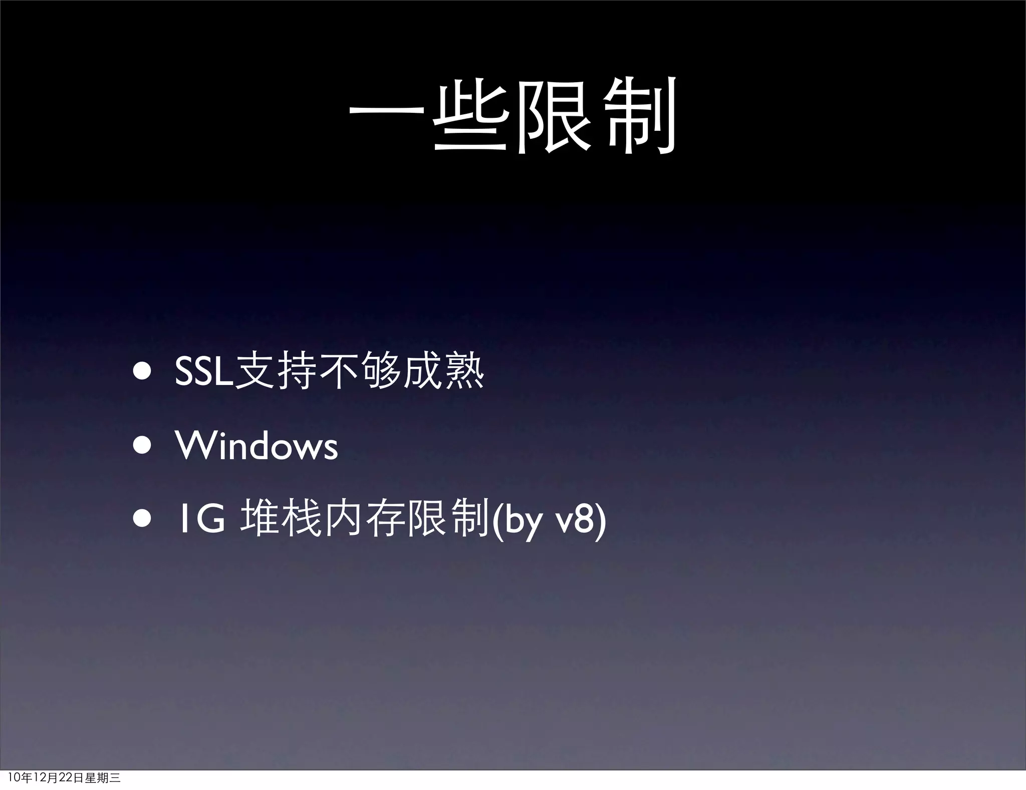 一些限制

               • SSL支持不够成熟
               • Windows
               • 1G 堆栈内存限制(by v8)


10年12月22日星期三
 