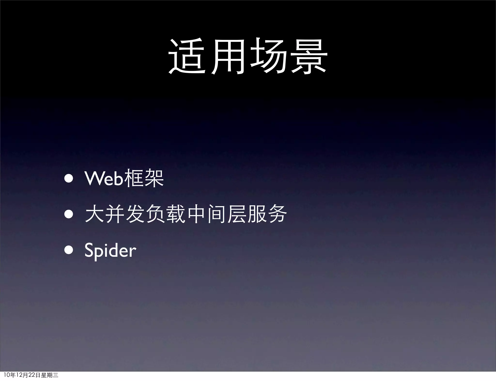 适用场景

               • Web框架
               • 大并发负载中间层服务
               • Spider


10年12月22日星期三
 