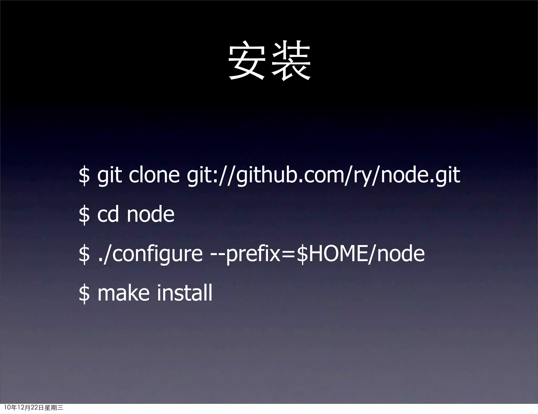 安装

               $ git clone git://github.com/ry/node.git
               $ cd node
               $ ./configure --prefix=$HOME/node
               $ make install



10年12月22日星期三
 