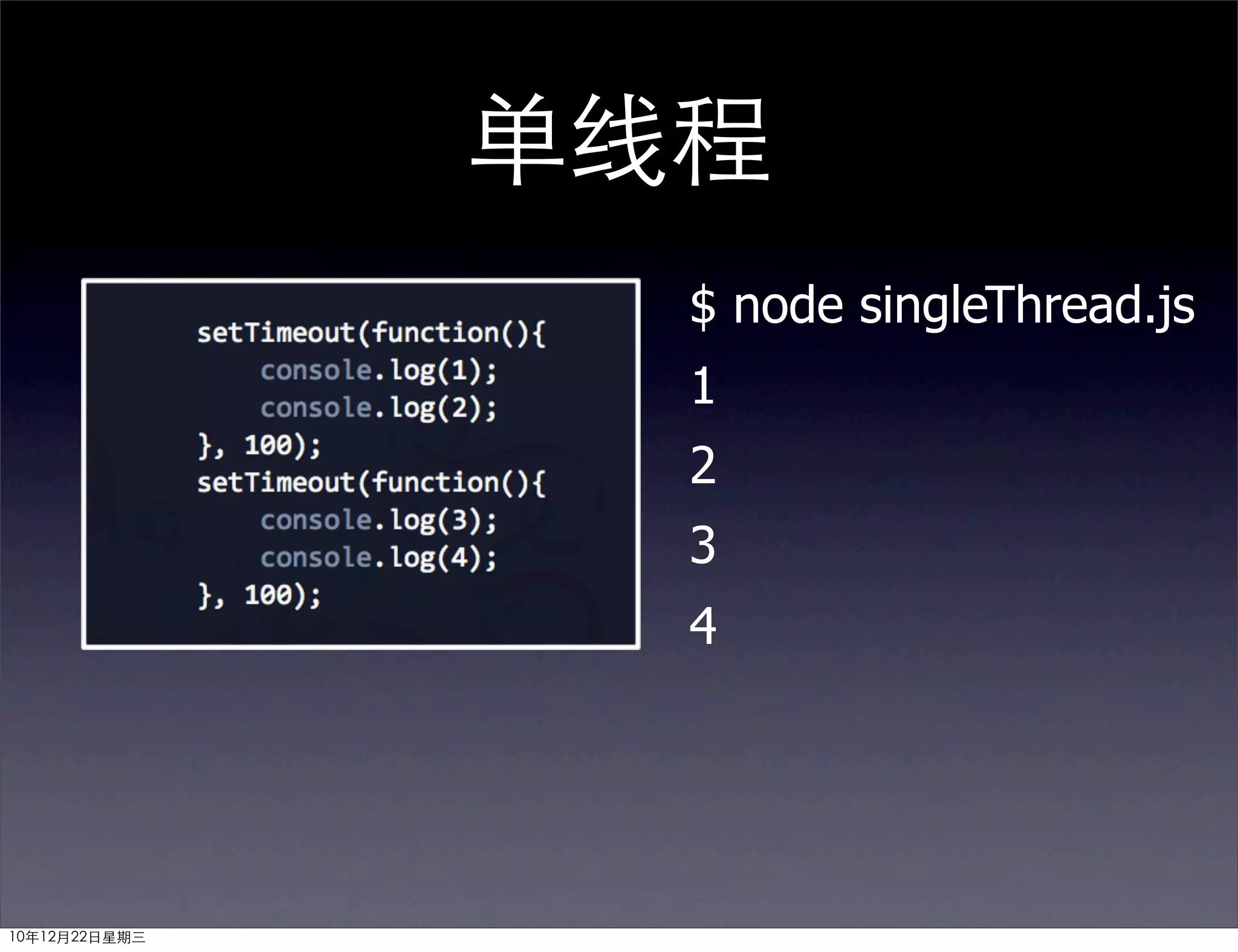 单线程
                 $ node singleThread.js
                 1
                 2
                 3
                 4




10年12月22日星期三
 