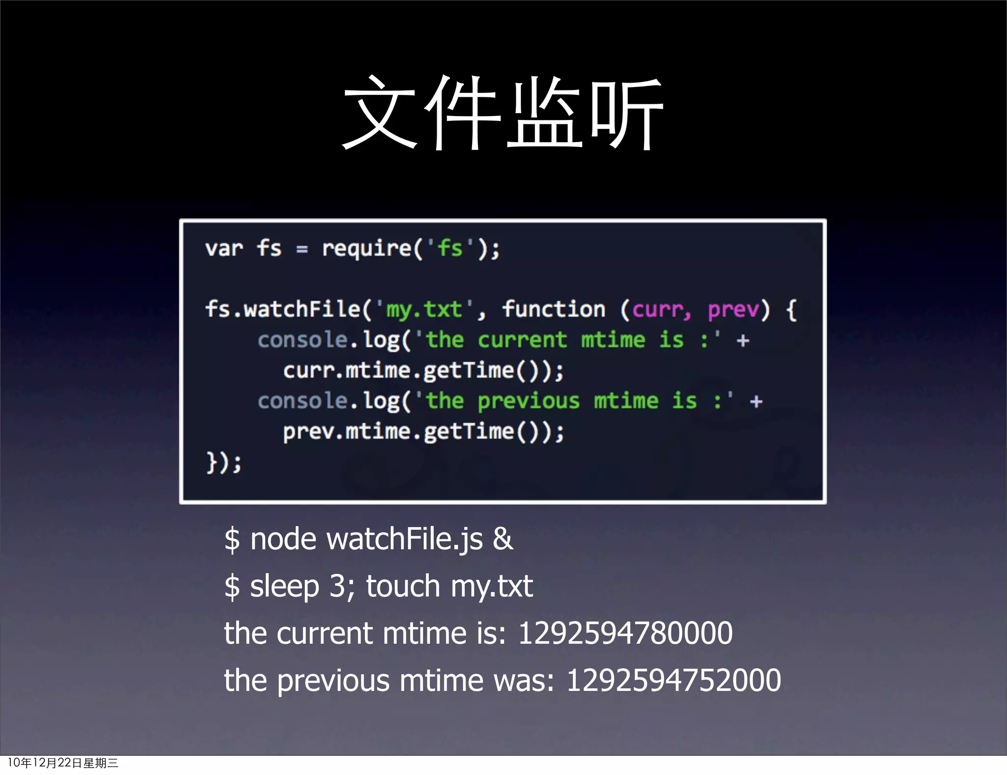 文件监听



               $ node watchFile.js &
               $ sleep 3; touch my.txt
               the current mtime is: 1292594780000
               the previous mtime was: 1292594752000

10年12月22日星期三
 